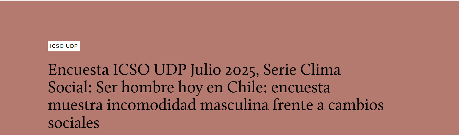 Encuesta ICSO UDP Julio 2025, Serie Clima Social: Ser hombre hoy en Chile: encuesta muestra incomodidad masculina frente a cambios sociales
